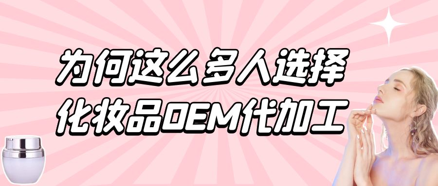 化妝品生產廠家：為何這么多人選擇化妝品oem代加工？